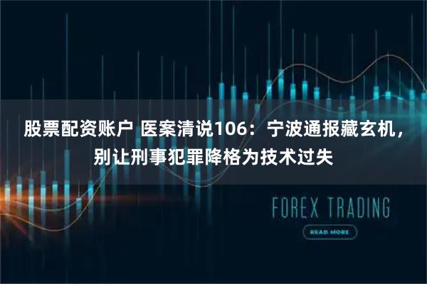 股票配资账户 医案清说106：宁波通报藏玄机，别让刑事犯罪降格为技术过失