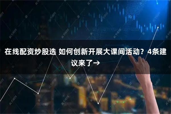 在线配资炒股选 如何创新开展大课间活动？4条建议来了→