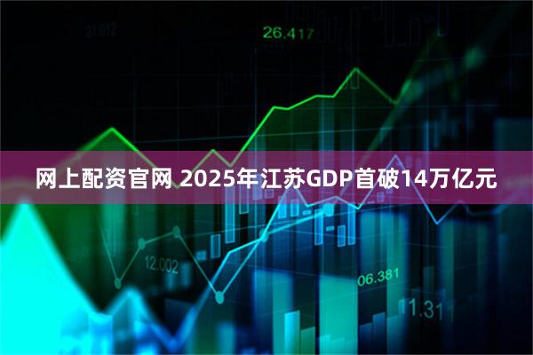 网上配资官网 2025年江苏GDP首破14万亿元