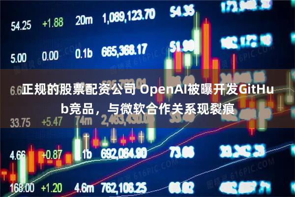 正规的股票配资公司 OpenAI被曝开发GitHub竞品,与微软合作关系现裂痕