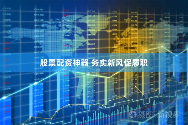 股票配资神器 务实新风促履职