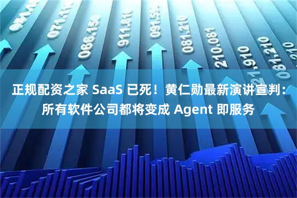 正规配资之家 SaaS 已死!黄仁勋最新演讲宣判:所有软件公司都将变成 Agent 即服务