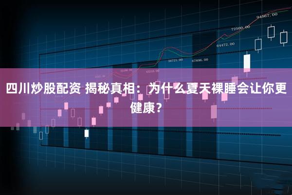 四川炒股配资 揭秘真相:为什么夏天裸睡会让你更健康?