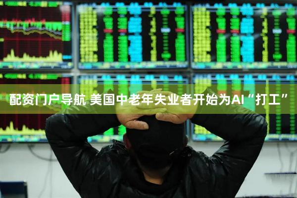 配资门户导航 美国中老年失业者开始为AI“打工”